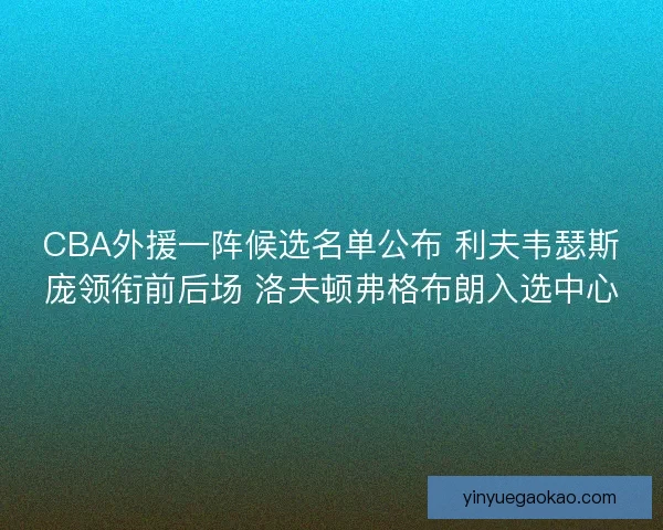 CBA外援一阵候选名单公布 利夫韦瑟斯庞领衔前后场 洛夫顿弗格布朗入选中心
