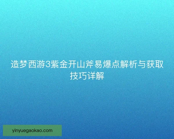 造梦西游3紫金开山斧易爆点解析与获取技巧详解
