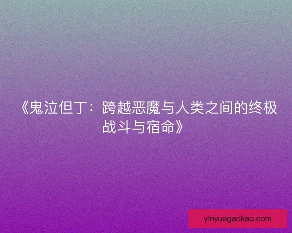 《鬼泣但丁：跨越恶魔与人类之间的终极战斗与宿命》