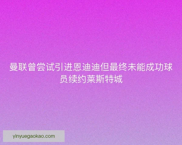 曼联曾尝试引进恩迪迪但最终未能成功球员续约莱斯特城