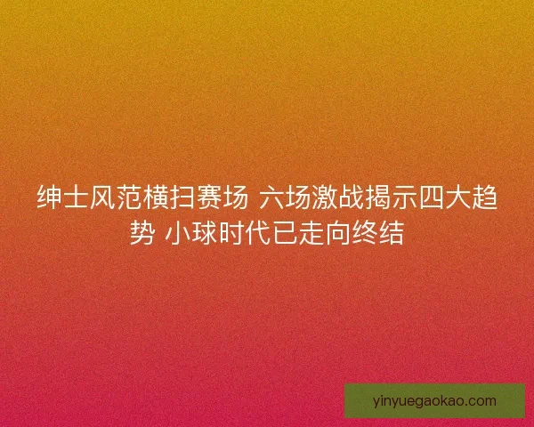 绅士风范横扫赛场 六场激战揭示四大趋势 小球时代已走向终结