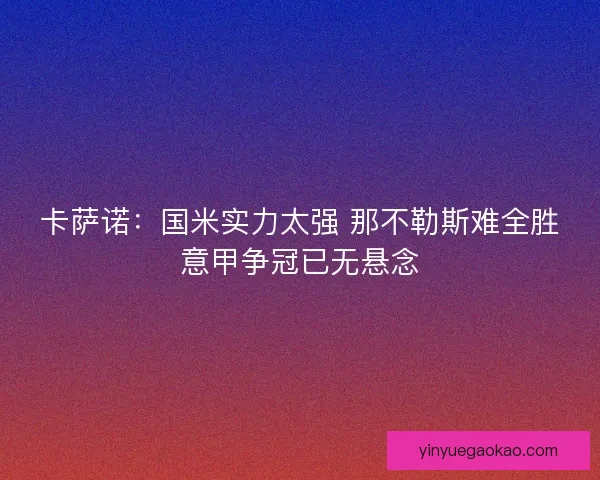 卡萨诺：国米实力太强 那不勒斯难全胜意甲争冠已无悬念