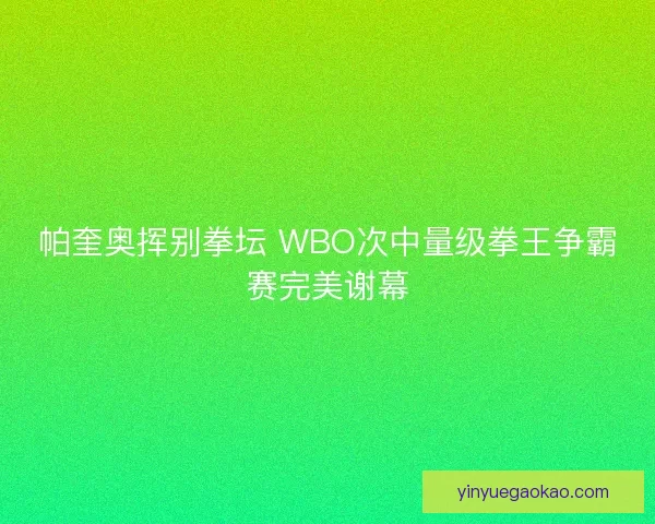 帕奎奥挥别拳坛 WBO次中量级拳王争霸赛完美谢幕