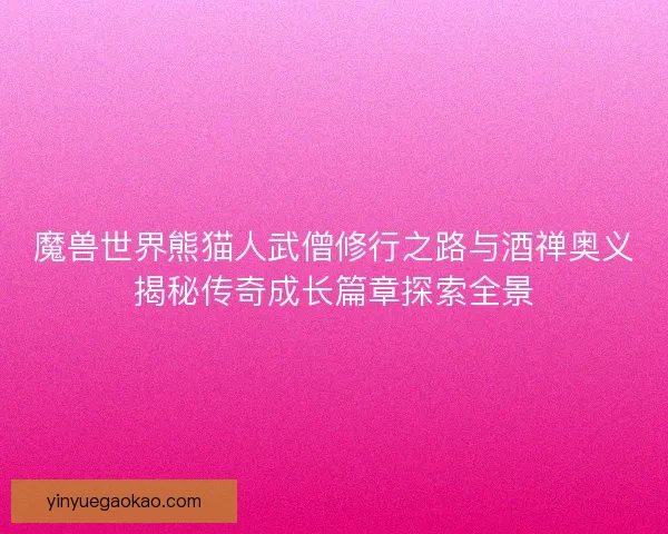 魔兽世界熊猫人武僧修行之路与酒禅奥义揭秘传奇成长篇章探索全景