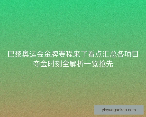 巴黎奥运会金牌赛程来了看点汇总各项目夺金时刻全解析一览抢先