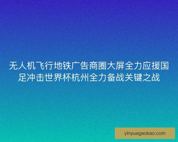 无人机飞行地铁广告商圈大屏全力应援国足冲击世界杯杭州全力备战关键之战