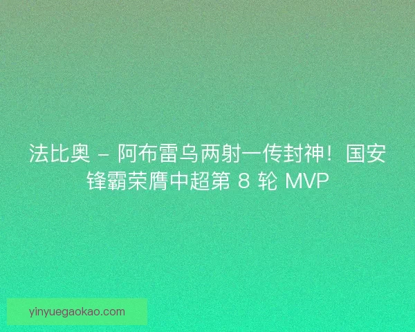 法比奥 - 阿布雷乌两射一传封神！国安锋霸荣膺中超第 8 轮 MVP