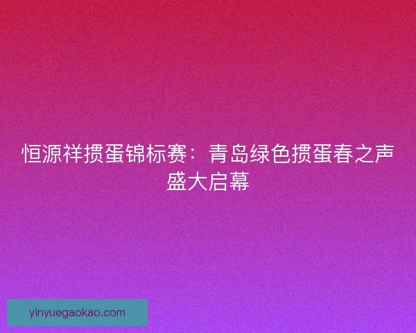 恒源祥掼蛋锦标赛：青岛绿色掼蛋春之声盛大启幕