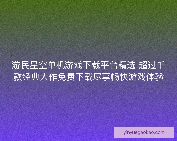 游民星空单机游戏下载平台精选 超过千款经典大作免费下载尽享畅快游戏体验