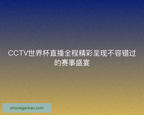CCTV世界杯直播全程精彩呈现不容错过的赛事盛宴
