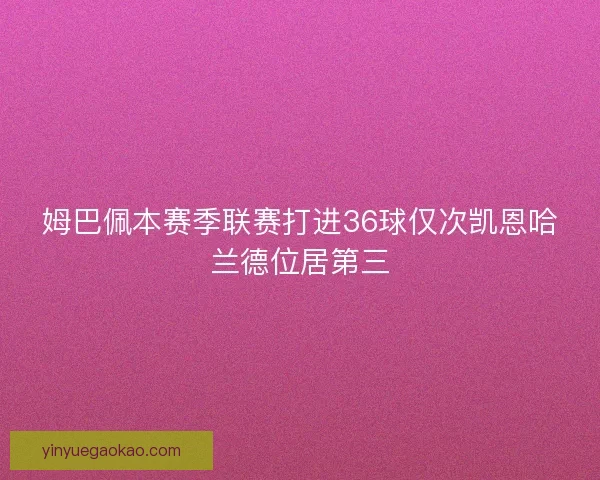 姆巴佩本赛季联赛打进36球仅次凯恩哈兰德位居第三