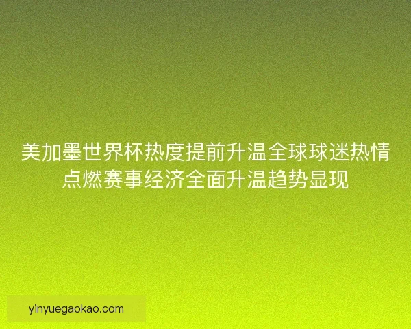 美加墨世界杯热度提前升温全球球迷热情点燃赛事经济全面升温趋势显现