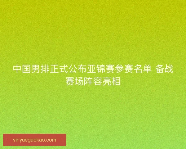 中国男排正式公布亚锦赛参赛名单 备战赛场阵容亮相 中国男排正式公布亚锦赛参赛名单 备战赛场阵容亮相