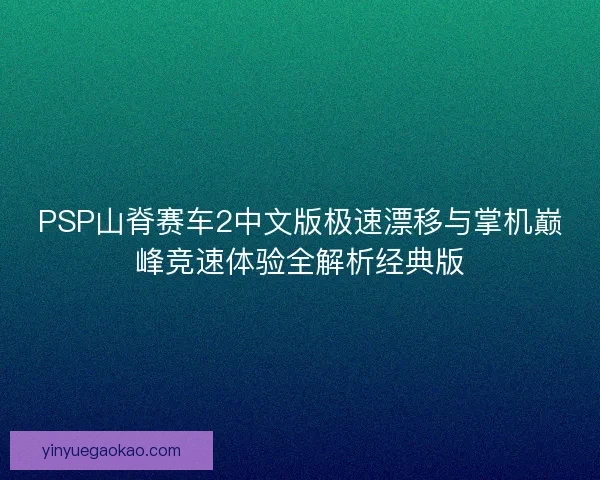 PSP山脊赛车2中文版极速漂移与掌机巅峰竞速体验全解析经典版