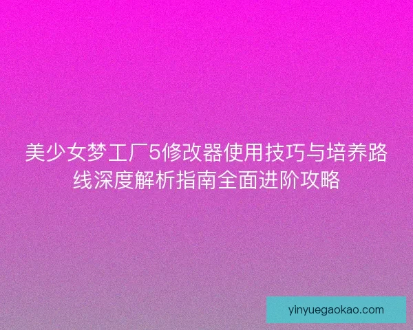 美少女梦工厂5修改器使用技巧与培养路线深度解析指南全面进阶攻略