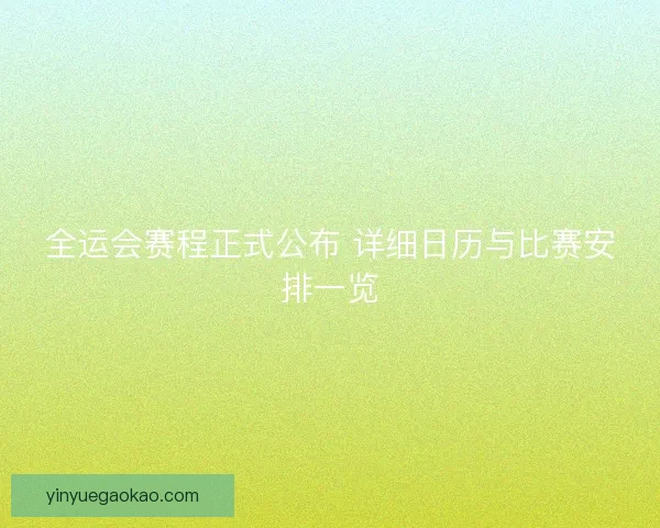 全运会赛程正式公布 详细日历与比赛安排一览