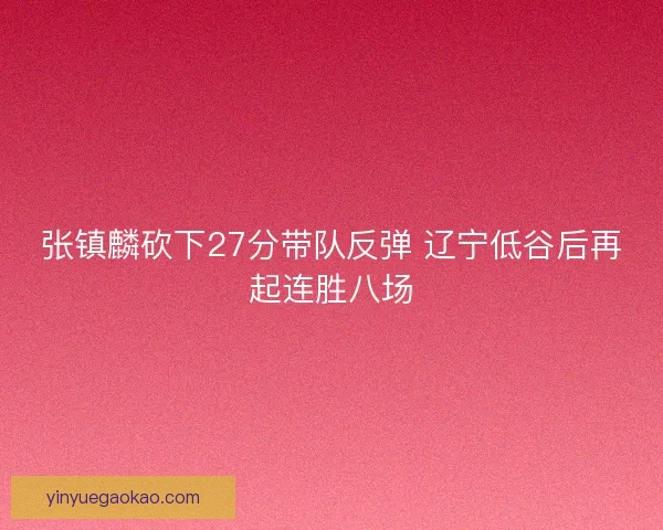 张镇麟砍下27分带队反弹 辽宁低谷后再起连胜八场