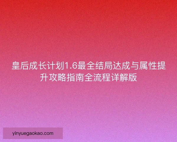 皇后成长计划1.6最全结局达成与属性提升攻略指南全流程详解版